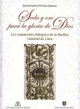Libro: SEDA Y ORO PARA LA GLORIA DE DIOS: LOS ORNAMENTOS LITURGICOS DE LA BASILICA CATEDAL DE LIM - Museo Librería Génesis Perú