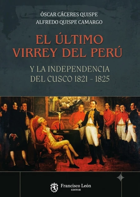 Libro: EL ULTIMO VIRREY DEL PERU Y LA INDEPENDENCIA DEL CUSCO 1821 - 1825 - Museo Librería Génesis Perú